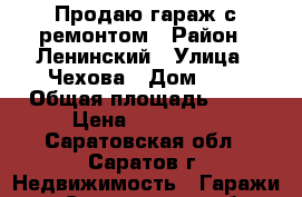 Продаю гараж с ремонтом › Район ­ Ленинский › Улица ­ Чехова › Дом ­ 8 › Общая площадь ­ 24 › Цена ­ 280 000 - Саратовская обл., Саратов г. Недвижимость » Гаражи   . Саратовская обл.,Саратов г.